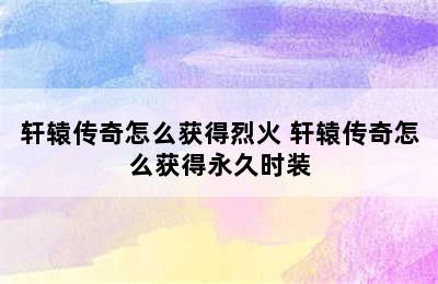 轩辕传奇怎么获得烈火 轩辕传奇怎么获得永久时装